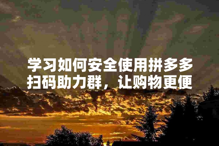 学习如何安全使用拼多多扫码助力群，让购物更便捷。