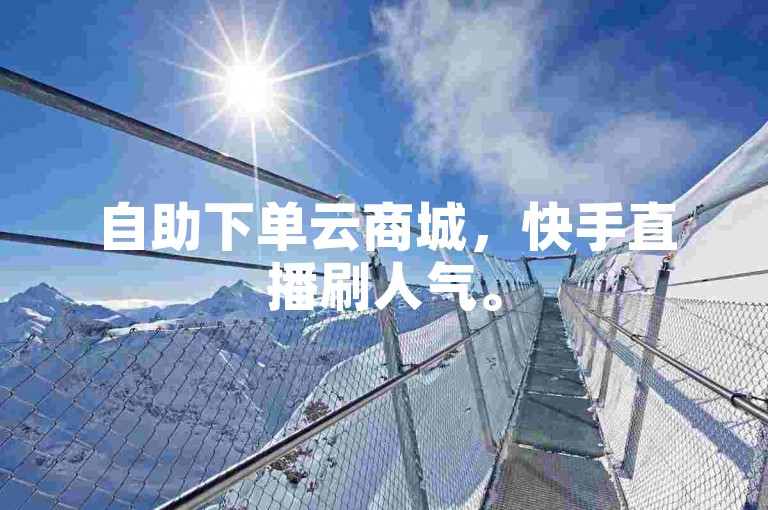 自助下单云商城，快手直播刷人气。