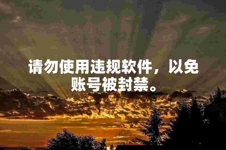 请勿使用违规软件，以免账号被封禁。
