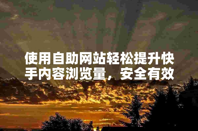 使用自助网站轻松提升快手内容浏览量，安全有效。