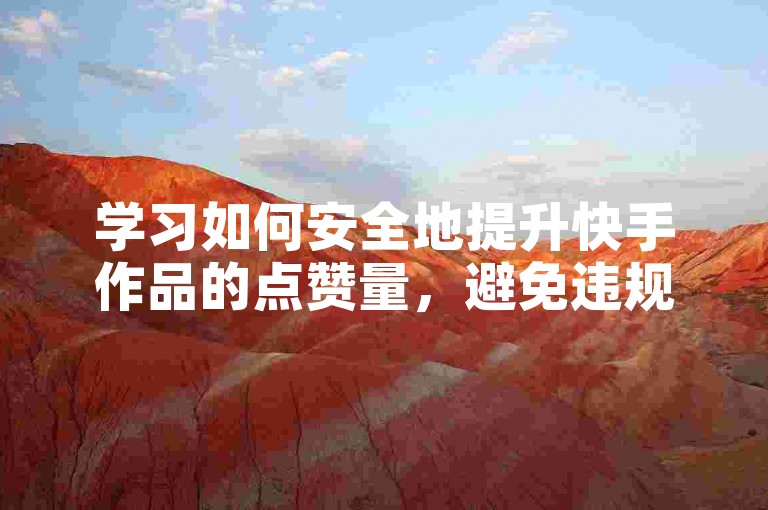 学习如何安全地提升快手作品的点赞量，避免违规操作。