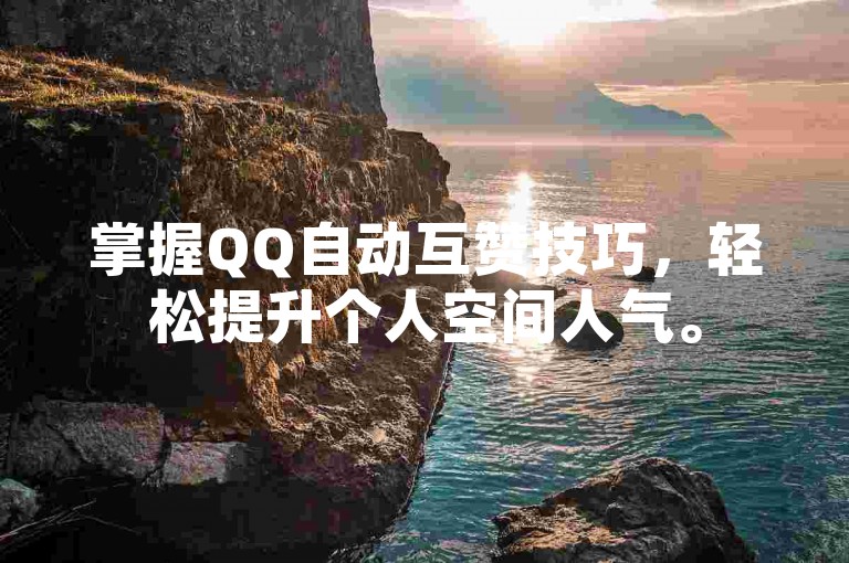 掌握QQ自动互赞技巧，轻松提升个人空间人气。