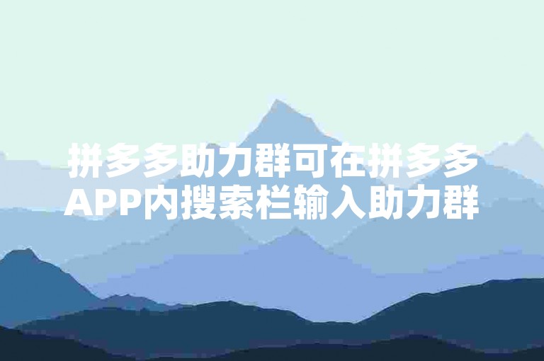 拼多多助力群可在拼多多APP内搜索栏输入助力群查找。