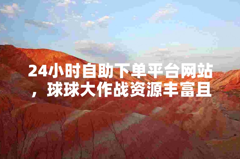 24小时自助下单平台网站，球球大作战资源丰富且价格实惠。