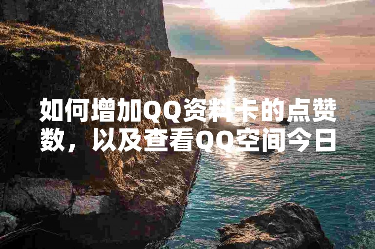 如何增加QQ资料卡的点赞数，以及查看QQ空间今日访客的方法。