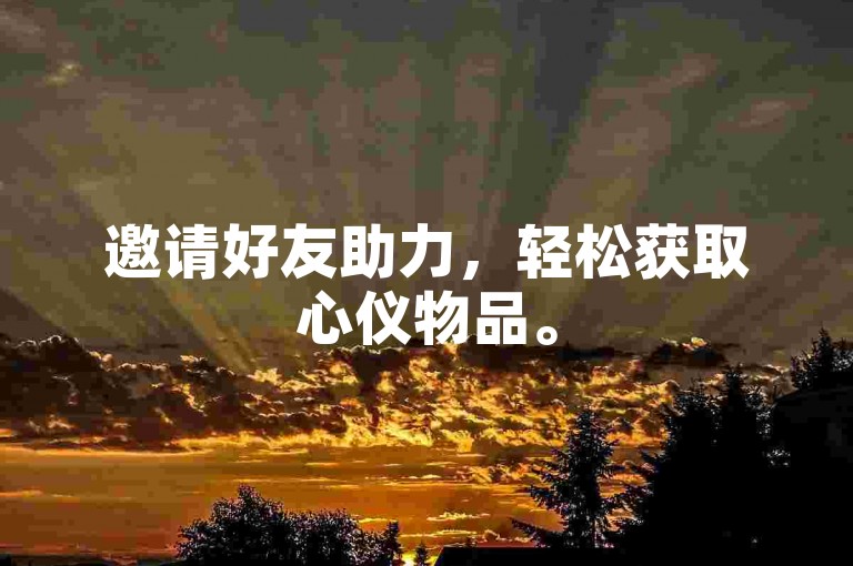 邀请好友助力，轻松获取心仪物品。
