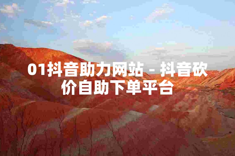 01抖音助力网站 - 抖音砍价自助下单平台