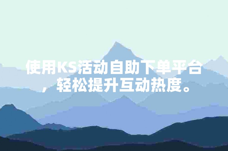使用KS活动自助下单平台，轻松提升互动热度。