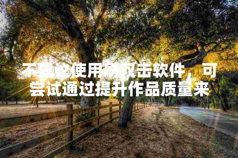 不建议使用刷双击软件，可尝试通过提升作品质量来吸引用户。
