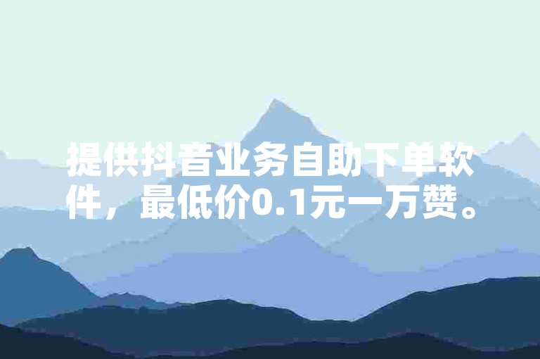 提供抖音业务自助下单软件，最低价0.1元一万赞。