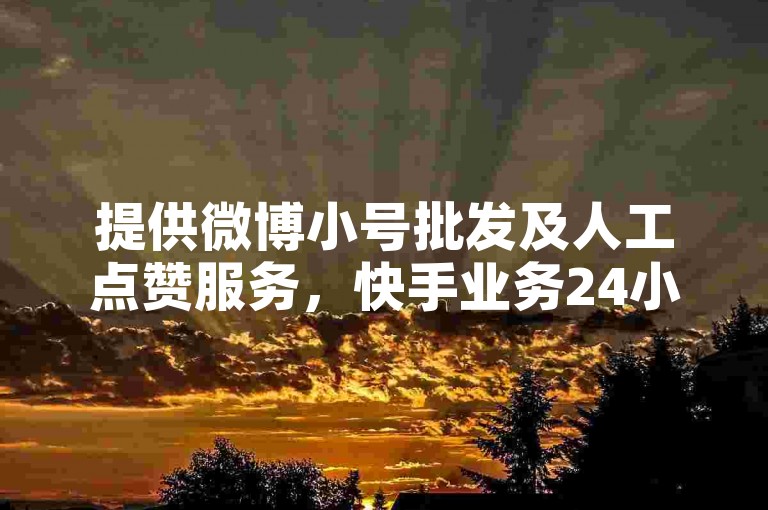 提供微博小号批发及人工点赞服务，快手业务24小时在线下单平台免费。