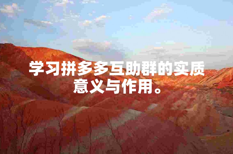 学习拼多多互助群的实质意义与作用。