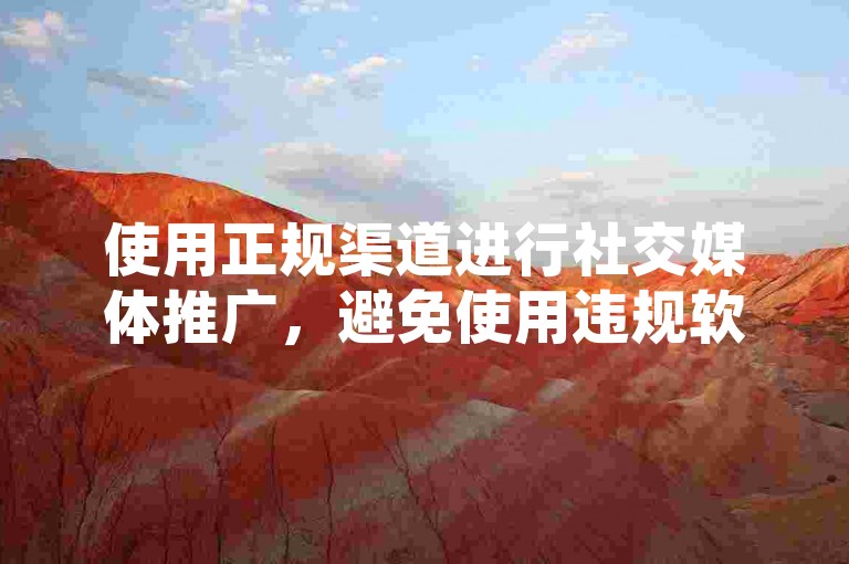 使用正规渠道进行社交媒体推广，避免使用违规软件。
