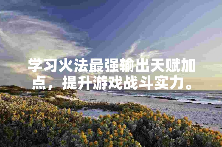 学习火法最强输出天赋加点，提升游戏战斗实力。