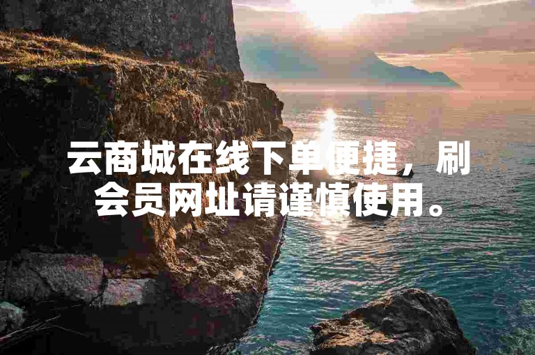 云商城在线下单便捷，刷会员网址请谨慎使用。