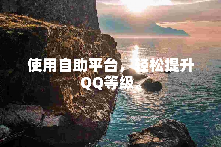 使用自助平台，轻松提升QQ等级。