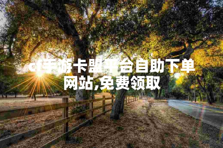 cf手游卡盟平台自助下单网站,免费领取5000个赞ks