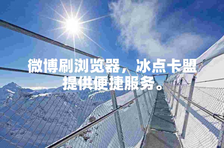 微博刷浏览器，冰点卡盟提供便捷服务。