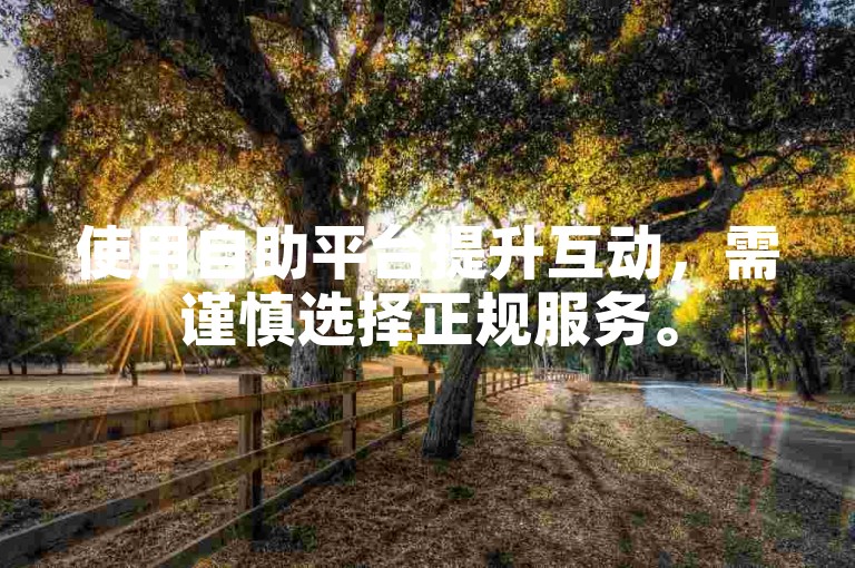 使用自助平台提升互动，需谨慎选择正规服务。