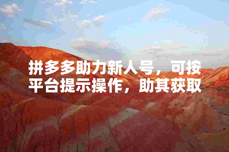 拼多多助力新人号，可按平台提示操作，助其获取优惠。