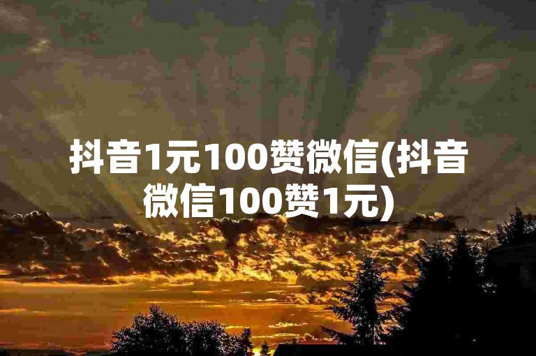 抖音1元100赞微信(抖音微信100赞1元)