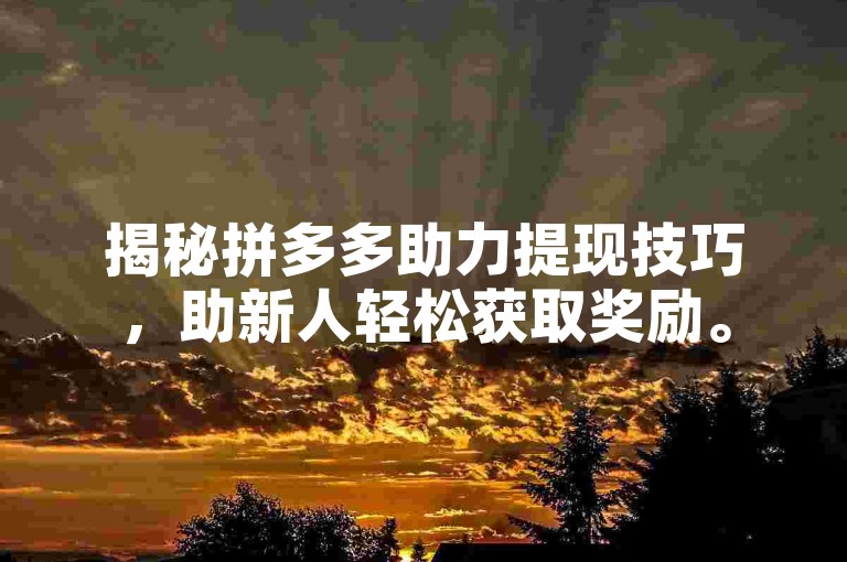 揭秘拼多多助力提现技巧，助新人轻松获取奖励。