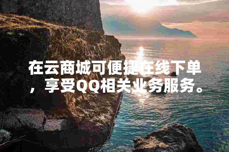 在云商城可便捷在线下单，享受QQ相关业务服务。