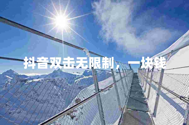 抖音双击无限制，一块钱500个赞。