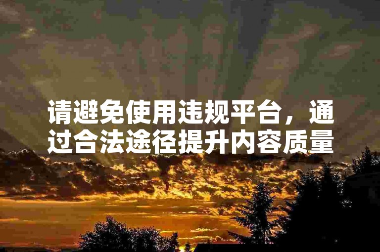 请避免使用违规平台，通过合法途径提升内容质量。