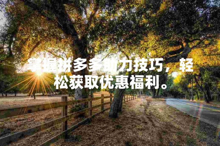 掌握拼多多助力技巧，轻松获取优惠福利。