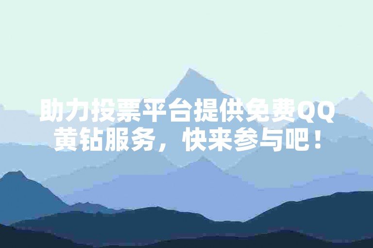 助力投票平台提供免费QQ黄钻服务，快来参与吧！