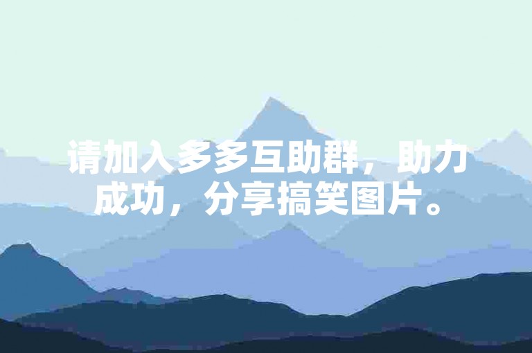 请加入多多互助群，助力成功，分享搞笑图片。