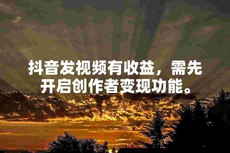 抖音发视频有收益，需先开启创作者变现功能。