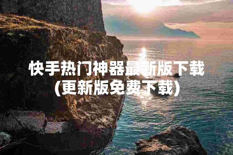 快手热门神器最新版下载(更新版免费下载)