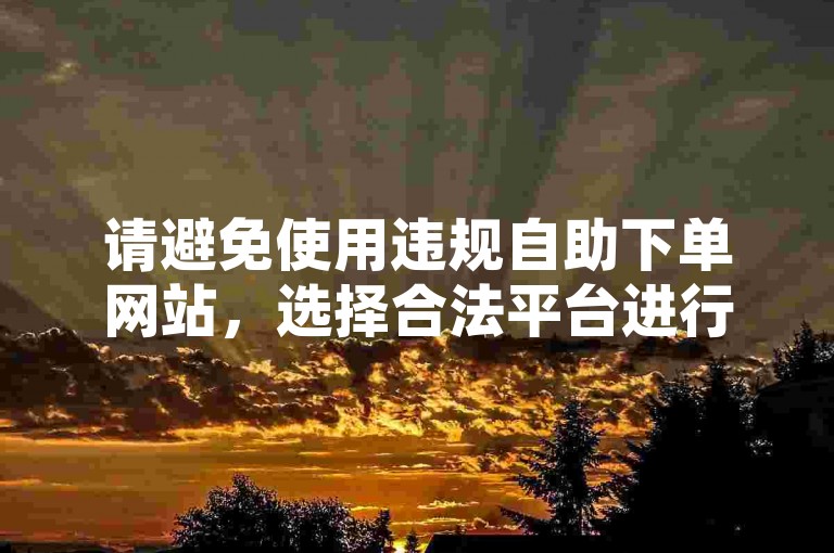 请避免使用违规自助下单网站，选择合法平台进行操作。