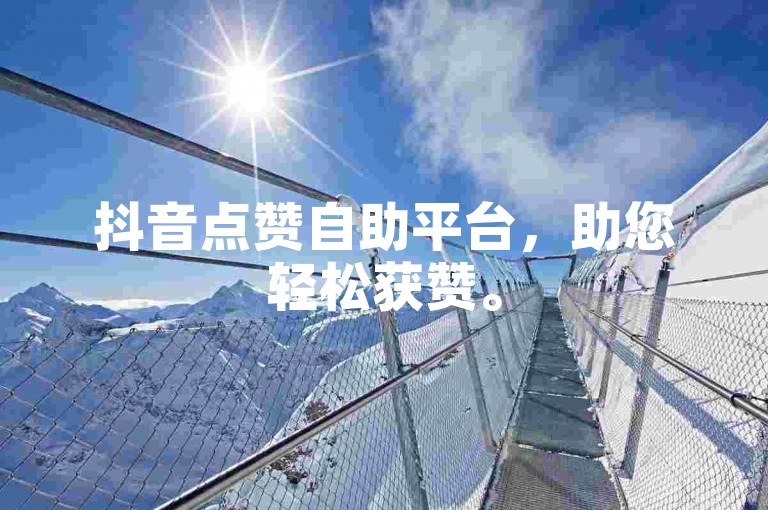 抖音点赞自助平台，助您轻松获赞。