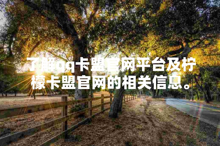 了解qq卡盟官网平台及柠檬卡盟官网的相关信息。