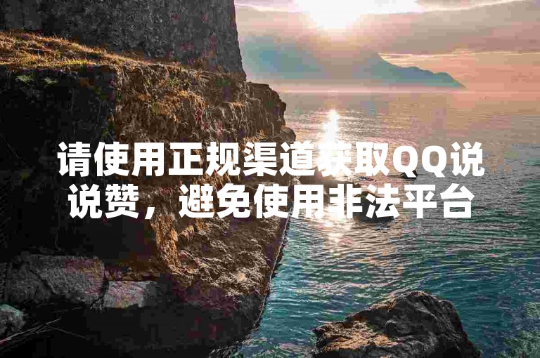 请使用正规渠道获取QQ说说赞，避免使用非法平台。