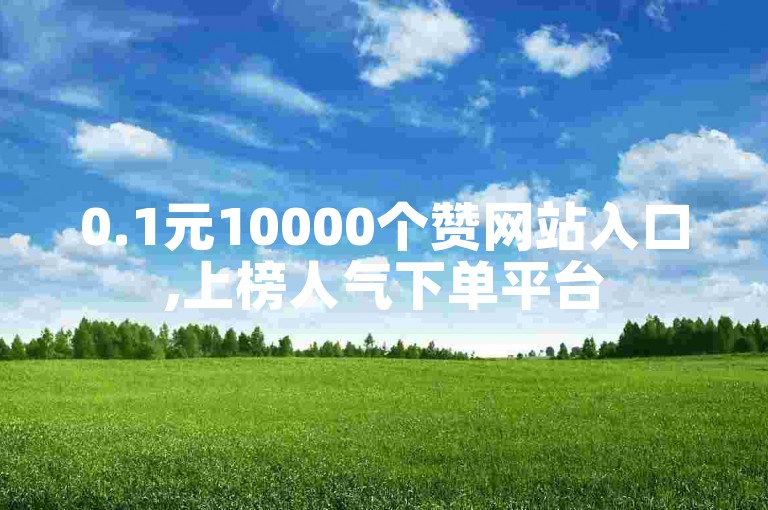 0.1元10000个赞网站入口,上榜人气下单平台