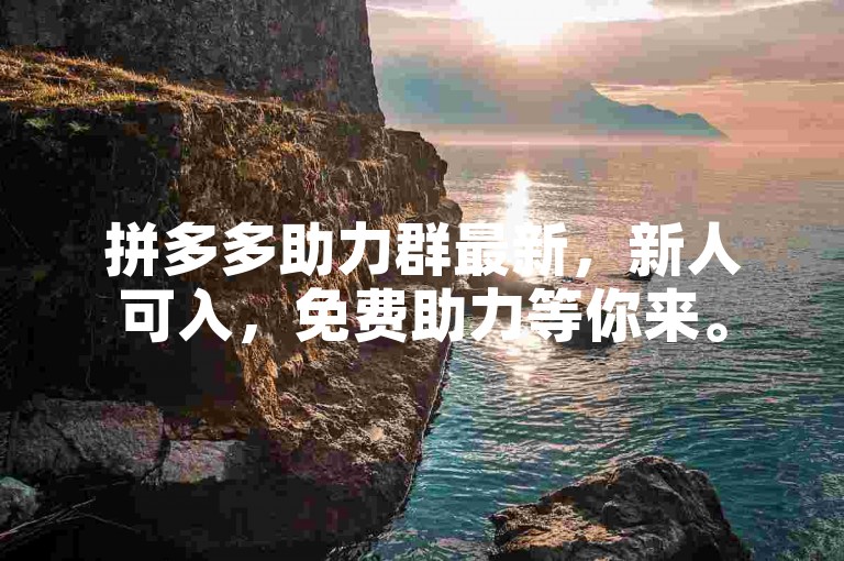 拼多多助力群最新，新人可入，免费助力等你来。