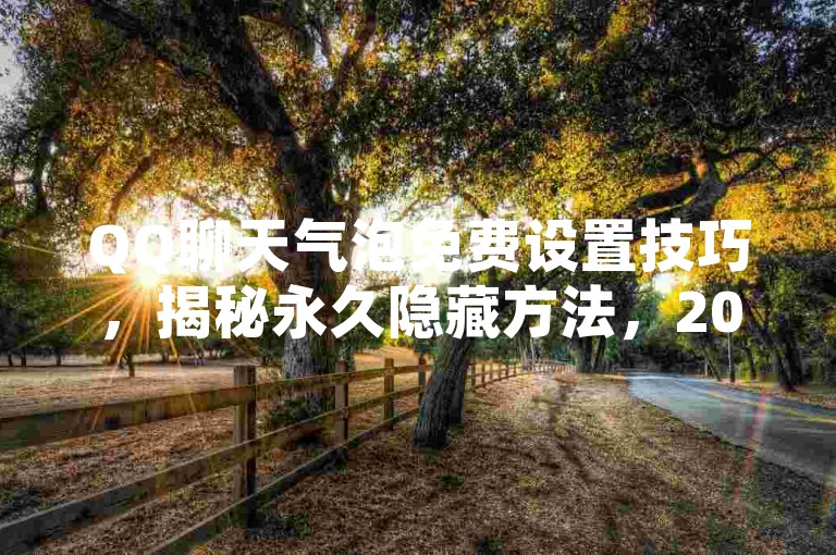 QQ聊天气泡免费设置技巧，揭秘永久隐藏方法，2025年必备！