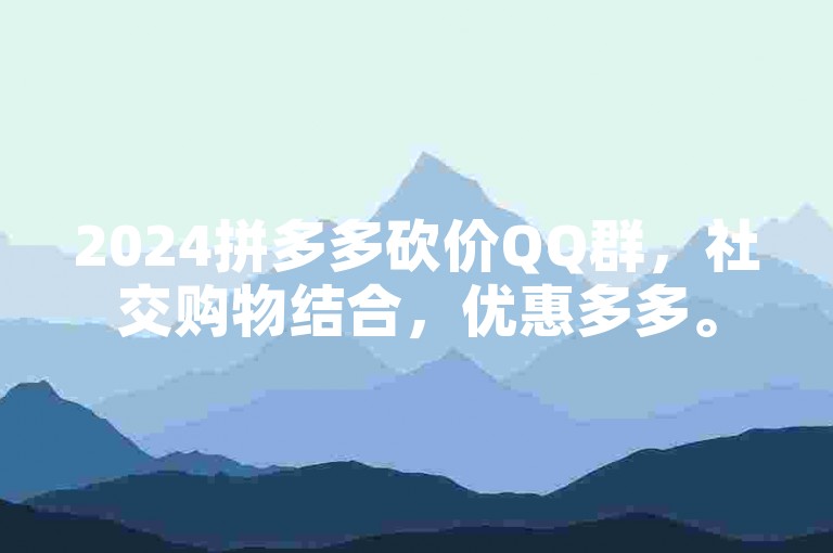 2024拼多多砍价QQ群，社交购物结合，优惠多多。
