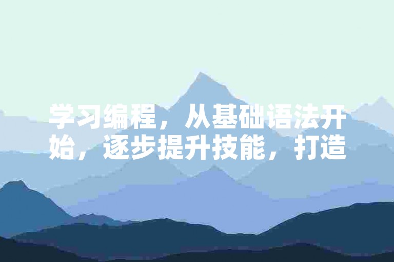 学习编程，从基础语法开始，逐步提升技能，打造自己的项目。