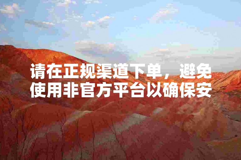 请在正规渠道下单，避免使用非官方平台以确保安全。