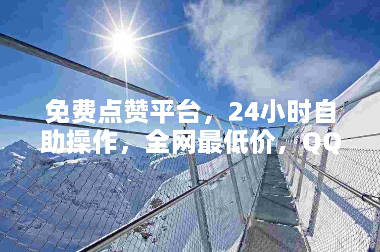 免费点赞平台，24小时自助操作，全网最低价，QQ空间说说赞轻松领。