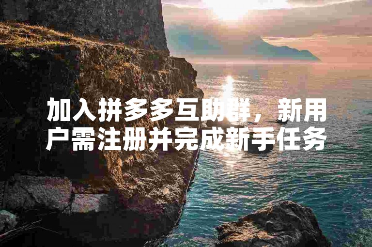 加入拼多多互助群，新用户需注册并完成新手任务。