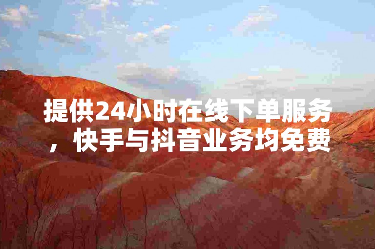 提供24小时在线下单服务，快手与抖音业务均免费。