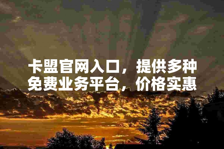 卡盟官网入口，提供多种免费业务平台，价格实惠。