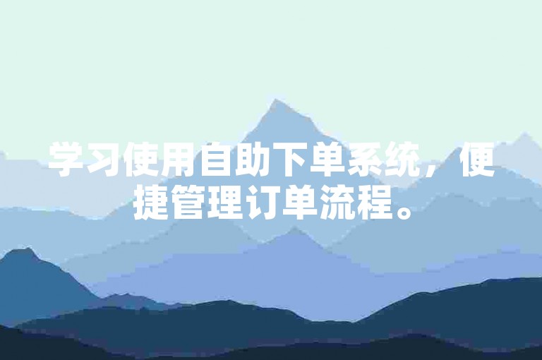 学习使用自助下单系统，便捷管理订单流程。