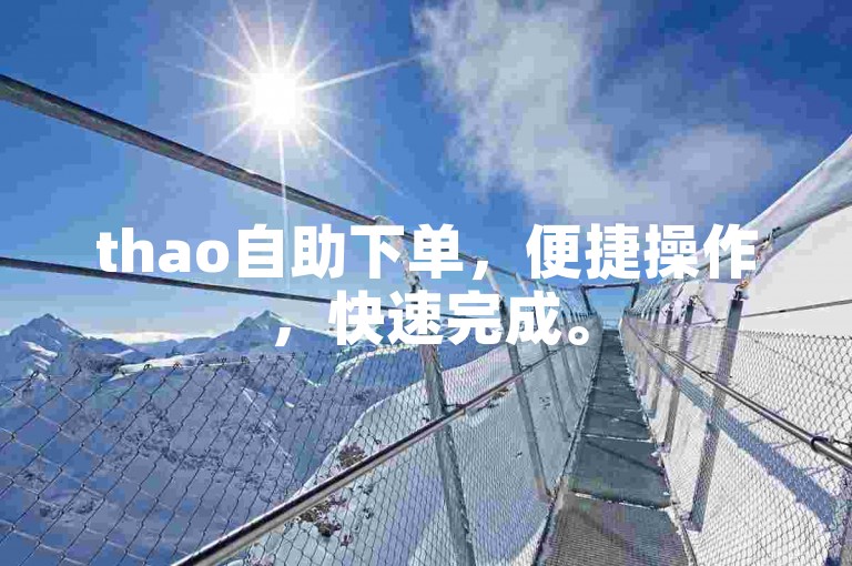 thao自助下单，便捷操作，快速完成。